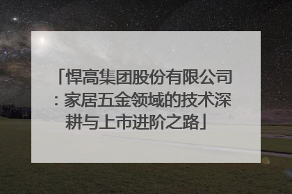 悍高集团股份有限公司：家居五金领域的技术深耕与上市进阶之路