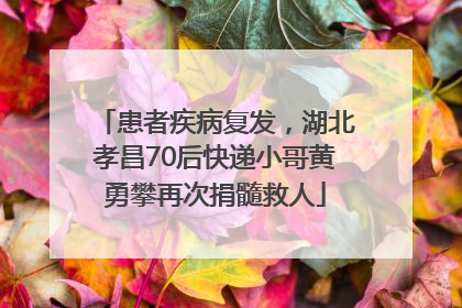 患者疾病复发，湖北孝昌70后快递小哥黄勇攀再次捐髓救人