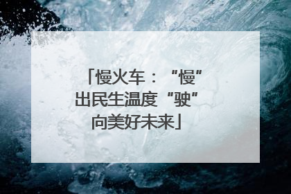 慢火车：“慢”出民生温度“驶”向美好未来