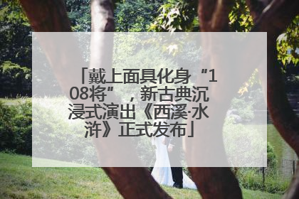 戴上面具化身“108将”，新古典沉浸式演出《西溪·水浒》正式发布