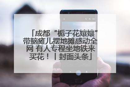 成都“栀子花孃孃”带脑瘫儿摆地摊感动全网 有人专程坐地铁来买花！丨封面头条