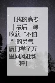 我的高考｜最后一课收获“不怕”的勇气 厦门学子万里同风赴新程