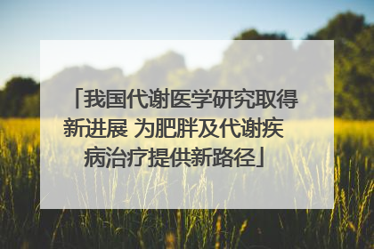 我国代谢医学研究取得新进展 为肥胖及代谢疾病治疗提供新路径