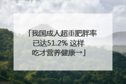 我国成人超重肥胖率已达51.2% 这样吃才营养健康→