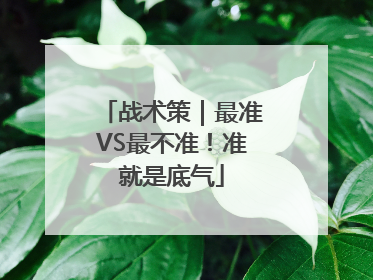 战术策｜最准VS最不准！准就是底气