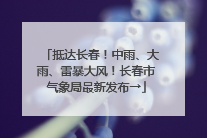 抵达长春！中雨、大雨、雷暴大风！长春市气象局最新发布→