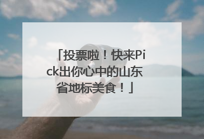 投票啦！快来Pick出你心中的山东省地标美食！