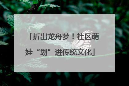 折出龙舟梦！社区萌娃“划”进传统文化