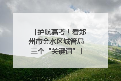 护航高考！看郑州市金水区城管局三个“关键词”
