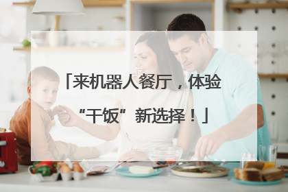 来机器人餐厅，体验“干饭”新选择！