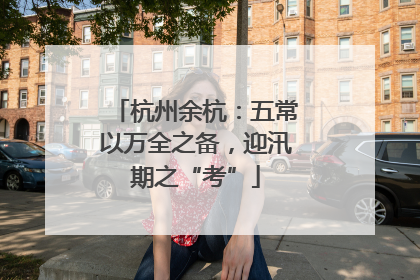 杭州余杭：五常以万全之备，迎汛期之“考”