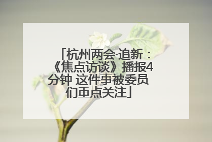 杭州两会·追新：《焦点访谈》播报4分钟 这件事被委员们重点关注