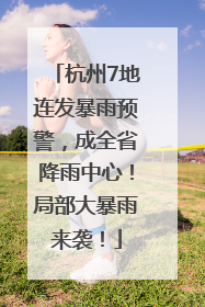 杭州7地连发暴雨预警，成全省降雨中心！局部大暴雨来袭！