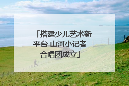 搭建少儿艺术新平台 山河小记者合唱团成立