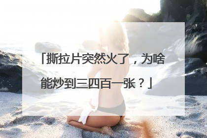 撕拉片突然火了，为啥能炒到三四百一张？