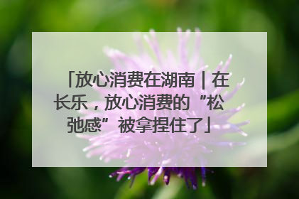 放心消费在湖南｜在长乐，放心消费的“松弛感”被拿捏住了