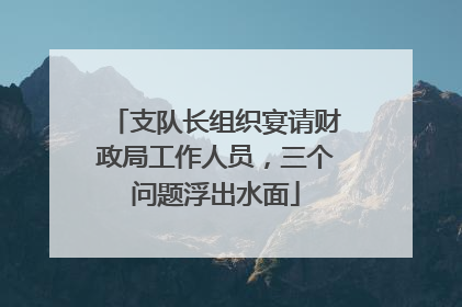 支队长组织宴请财政局工作人员，三个问题浮出水面