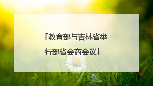 教育部与吉林省举行部省会商会议