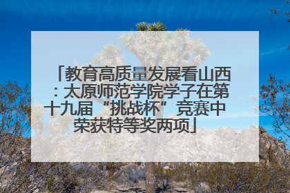 教育高质量发展看山西：太原师范学院学子在第十九届“挑战杯”竞赛中荣获特等奖两项