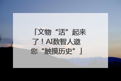 文物“活”起来了！AI数智人邀您“触摸历史”