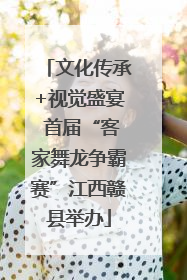 文化传承+视觉盛宴 首届“客家舞龙争霸赛”江西赣县举办
