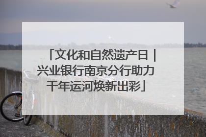 文化和自然遗产日｜兴业银行南京分行助力千年运河焕新出彩