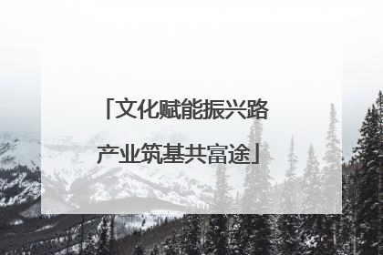 文化赋能振兴路 产业筑基共富途