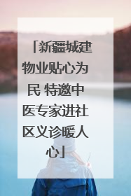 新疆城建物业贴心为民 特邀中医专家进社区义诊暖人心