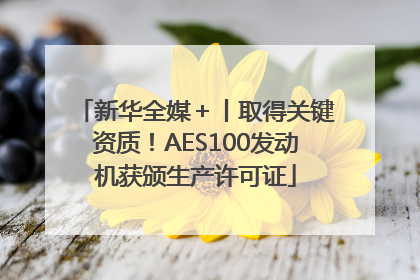 新华全媒＋丨取得关键资质！AES100发动机获颁生产许可证