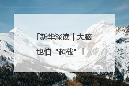 新华深读｜大脑也怕“超载”
