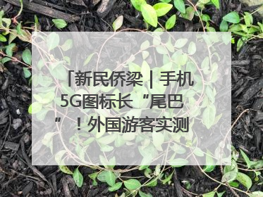 新民侨梁｜手机5G图标长“尾巴”！外国游客实测网速后惊呼……
