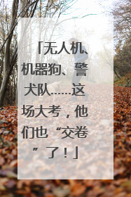无人机、机器狗、警犬队……这场大考，他们也“交卷”了！