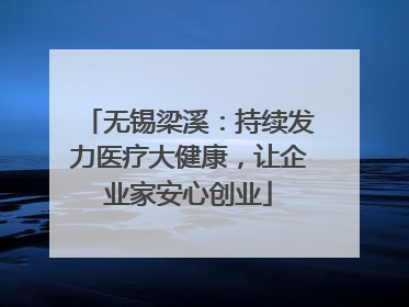 无锡梁溪：持续发力医疗大健康，让企业家安心创业