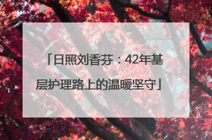 日照刘香芬：42年基层护理路上的温暖坚守