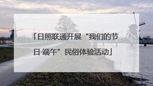 日照联通开展“我们的节日·端午”民俗体验活动