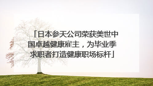 日本参天公司荣获美世中国卓越健康雇主，为毕业季求职者打造健康职场标杆