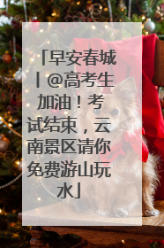 早安春城丨@高考生 加油！考试结束，云南景区请你免费游山玩水