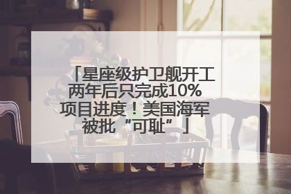 星座级护卫舰开工两年后只完成10%项目进度！美国海军被批“可耻”