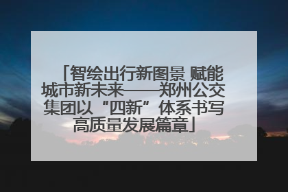 智绘出行新图景 赋能城市新未来——郑州公交集团以“四新”体系书写高质量发展篇章