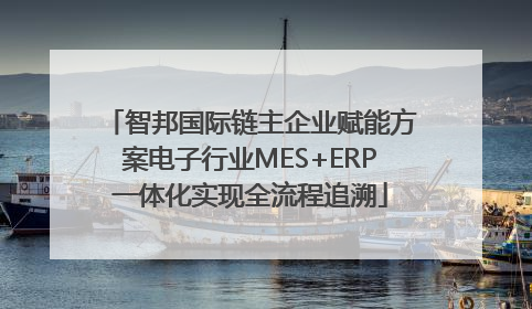 智邦国际链主企业赋能方案电子行业MES+ERP一体化实现全流程追溯