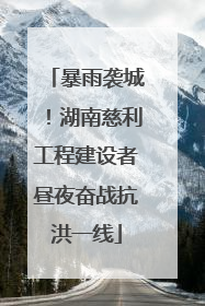 暴雨袭城！湖南慈利工程建设者昼夜奋战抗洪一线
