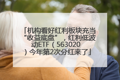 机构看好红利板块充当“收益底盘”，红利低波动ETF（563020）今年第2次分红来了