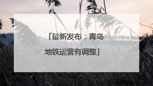 最新发布：青岛地铁运营有调整