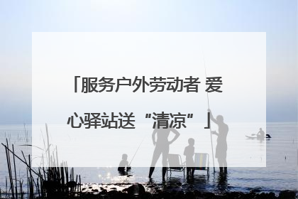 服务户外劳动者 爱心驿站送“清凉”
