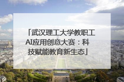 武汉理工大学教职工AI应用创意大赛：科技赋能教育新生态