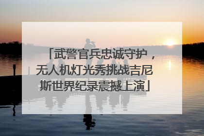 武警官兵忠诚守护，无人机灯光秀挑战吉尼斯世界纪录震撼上演