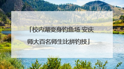 校内湖变身钓鱼场 安庆师大百名师生比拼钓技