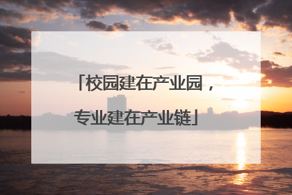 校园建在产业园，专业建在产业链