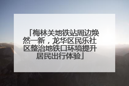 梅林关地铁站周边焕然一新，龙华区民乐社区整治地铁口环境提升居民出行体验