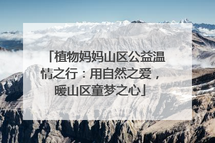 植物妈妈山区公益温情之行：用自然之爱，暖山区童梦之心